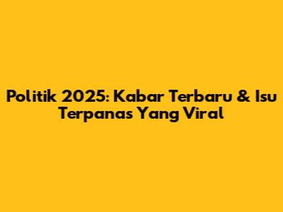 Politik 2025: Kabar Terbaru & Isu Terpanas Yang Viral