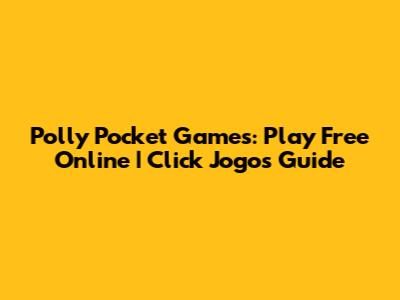 Polly Pocket Games: Play Free Online | Click Jogos Guide