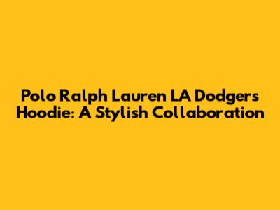 Polo Ralph Lauren LA Dodgers Hoodie: A Stylish Collaboration
