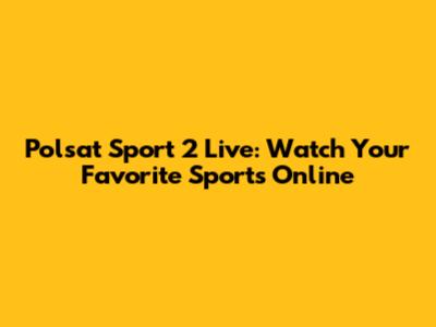 Polsat Sport 2 Live: Watch Your Favorite Sports Online