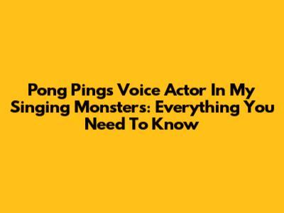 Pong Ping's Voice Actor In My Singing Monsters: Everything You Need To Know