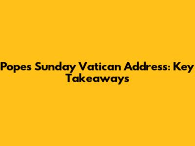 Pope's Sunday Vatican Address: Key Takeaways