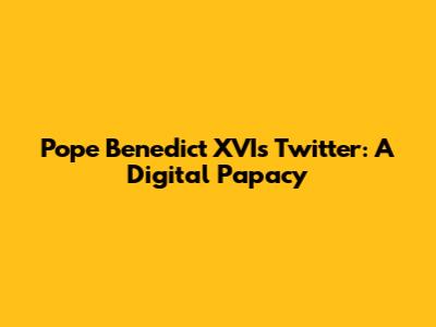Pope Benedict XVI's Twitter: A Digital Papacy