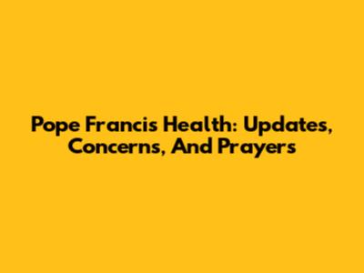 Pope Francis' Health: Updates, Concerns, And Prayers