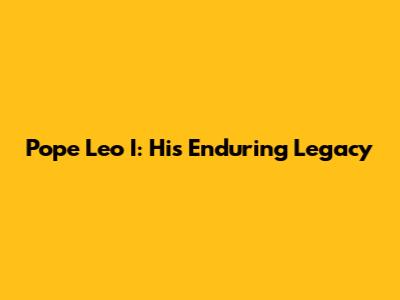 Pope Leo I: His Enduring Legacy