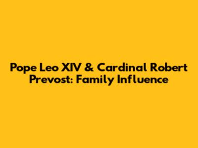 Pope Leo XIV & Cardinal Robert Prevost: Family Influence
