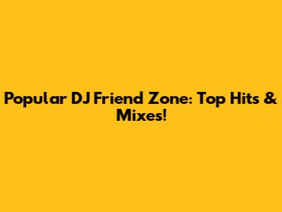 Popular DJ Friend Zone: Top Hits & Mixes!
