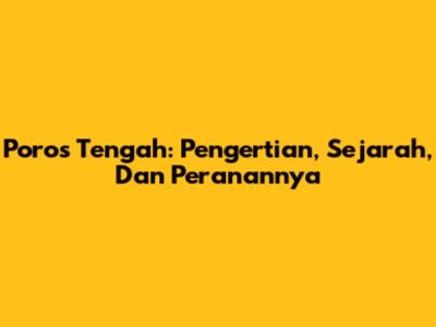 Poros Tengah: Pengertian, Sejarah, Dan Peranannya