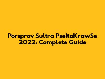 Porsprov Sultra PseItaKrawSe 2022: Complete Guide