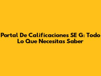 Portal De Calificaciones SE G: Todo Lo Que Necesitas Saber