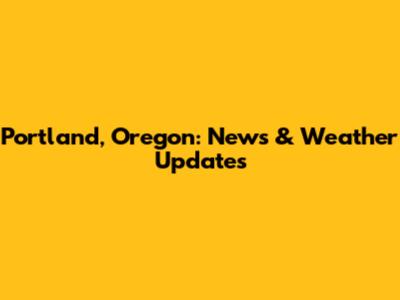 Portland, Oregon: News & Weather Updates