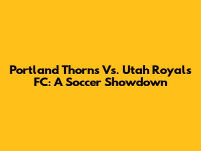 Portland Thorns Vs. Utah Royals FC: A Soccer Showdown
