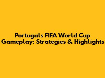 Portugal's FIFA World Cup Gameplay: Strategies & Highlights