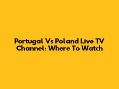 Portugal Vs Poland Live TV Channel: Where To Watch