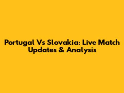 Portugal Vs Slovakia: Live Match Updates & Analysis