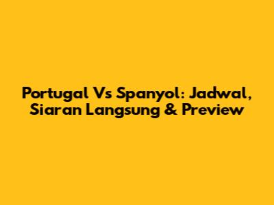 Portugal Vs Spanyol: Jadwal, Siaran Langsung & Preview