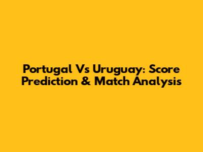 Portugal Vs Uruguay: Score Prediction & Match Analysis