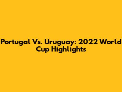 Portugal Vs. Uruguay: 2022 World Cup Highlights