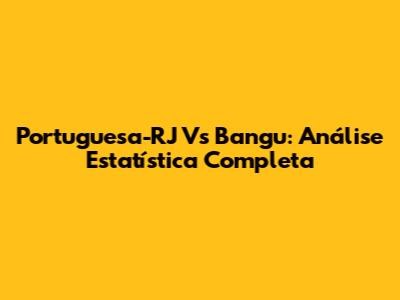 Portuguesa-RJ Vs Bangu: Análise Estatística Completa