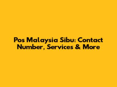 Pos Malaysia Sibu: Contact Number, Services & More