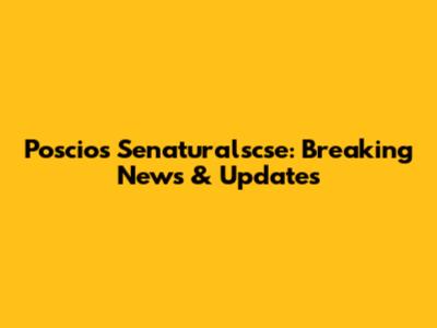 Poscios Senaturalscse: Breaking News & Updates