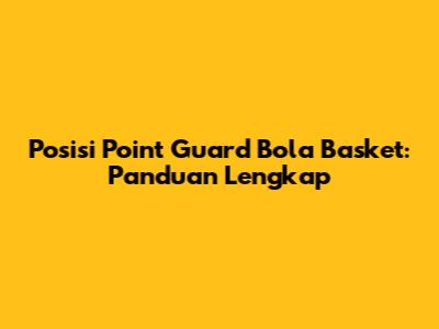 Posisi Point Guard Bola Basket: Panduan Lengkap