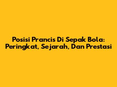 Posisi Prancis Di Sepak Bola: Peringkat, Sejarah, Dan Prestasi