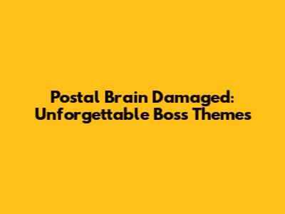 Postal Brain Damaged: Unforgettable Boss Themes