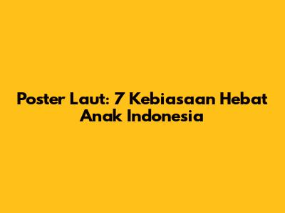 Poster Laut: 7 Kebiasaan Hebat Anak Indonesia