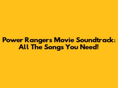 Power Rangers Movie Soundtrack: All The Songs You Need!