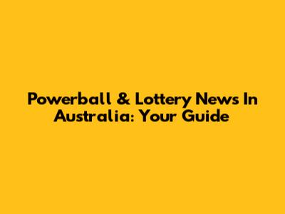 Powerball & Lottery News In Australia: Your Guide
