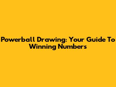 Powerball Drawing: Your Guide To Winning Numbers