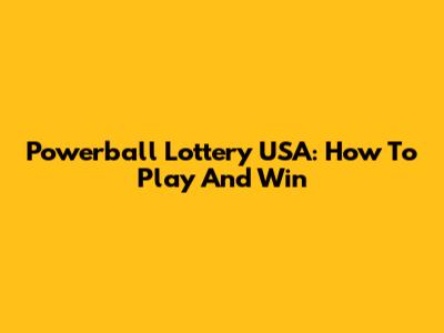 Powerball Lottery USA: How To Play And Win