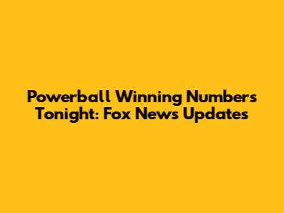 Powerball Winning Numbers Tonight: Fox News Updates