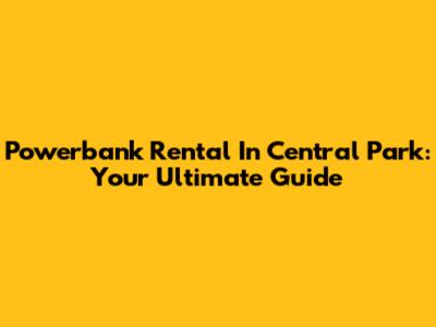 Powerbank Rental In Central Park: Your Ultimate Guide