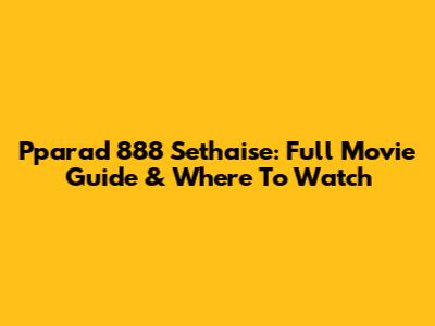 Pparad 888 Sethaise: Full Movie Guide & Where To Watch