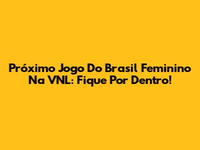 Próximo Jogo Do Brasil Feminino Na VNL: Fique Por Dentro!