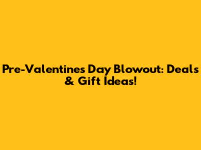 Pre-Valentine's Day Blowout: Deals & Gift Ideas!