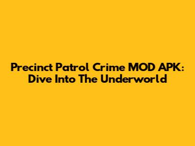 Precinct Patrol Crime MOD APK: Dive Into The Underworld