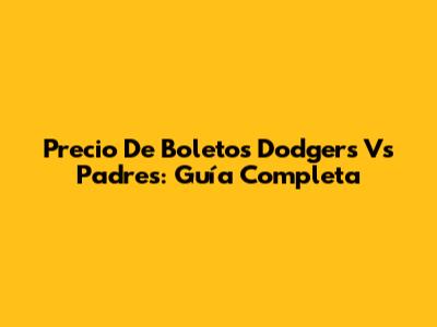 Precio De Boletos Dodgers Vs Padres: Guía Completa