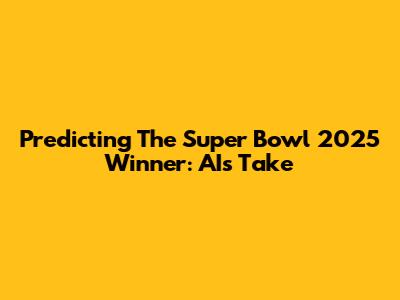 Predicting The Super Bowl 2025 Winner: AI's Take