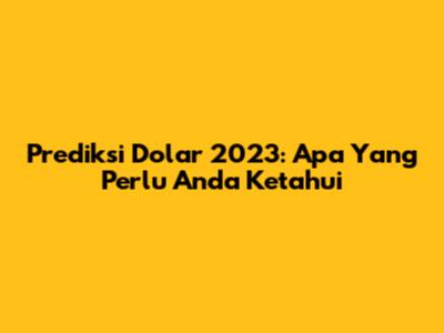Prediksi Dolar 2023: Apa Yang Perlu Anda Ketahui