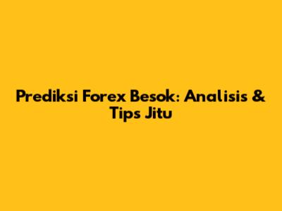 Prediksi Forex Besok: Analisis & Tips Jitu
