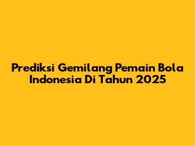 Prediksi Gemilang Pemain Bola Indonesia Di Tahun 2025