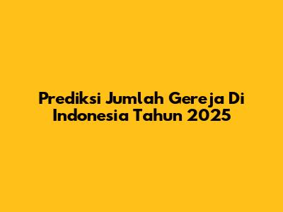 Prediksi Jumlah Gereja Di Indonesia Tahun 2025