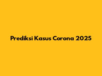 Prediksi Kasus Corona 2025