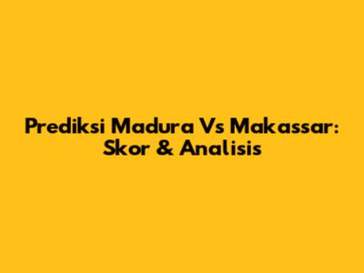 Prediksi Madura Vs Makassar: Skor & Analisis