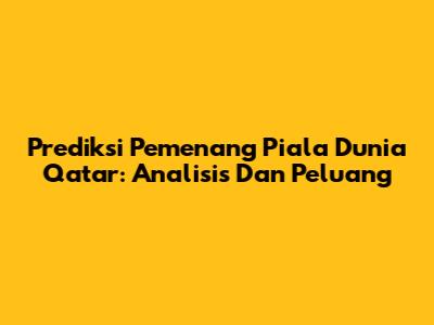 Prediksi Pemenang Piala Dunia Qatar: Analisis Dan Peluang
