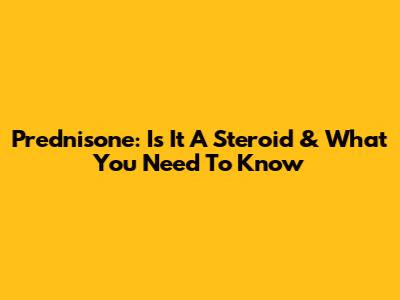 Prednisone: Is It A Steroid & What You Need To Know