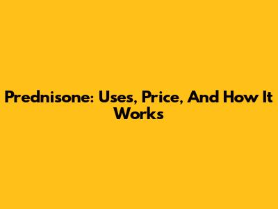 Prednisone: Uses, Price, And How It Works